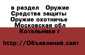  в раздел : Оружие. Средства защиты » Оружие охотничье . Московская обл.,Котельники г.